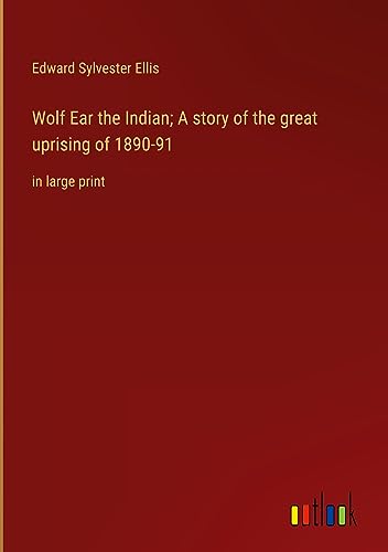 Wolf Ear the Indian; A story of the great uprising of 1890-91: in large print