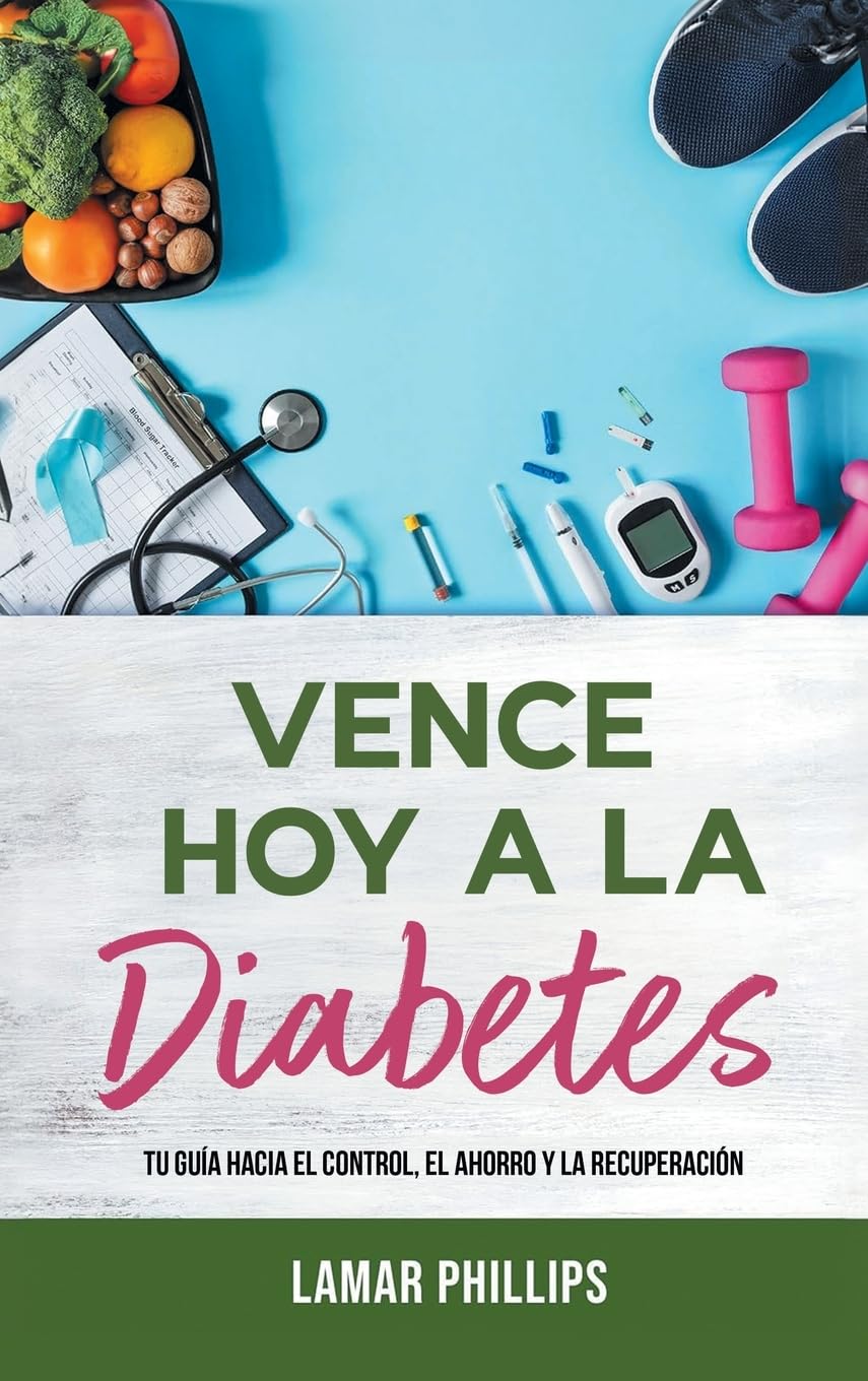 Vence Hoy A La Diabetes: Tu Guía Hacia El Control, El Ahorro Y La Recuperación
