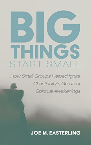 Big Things Start Small: How Small Groups Helped Ignite Christianity's Greatest Spiritual Awakenings