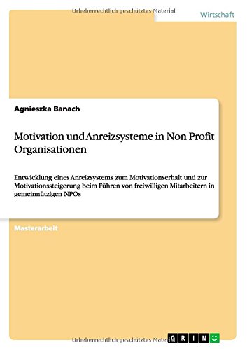 Motivation und Anreizsysteme in Non Profit Organisationen: Entwicklung eines Anreizsystems zum Motivationserhalt und zur Motivationssteigerung beim ... Mitarbeitern in gemeinnützigen NPOs