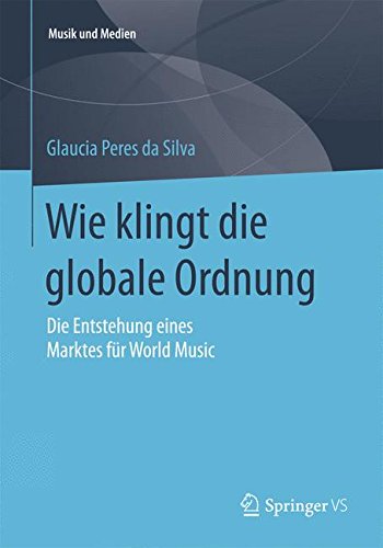 Wie klingt die globale Ordnung: Die Entstehung eines Marktes für World Music (Musik und Medien)
