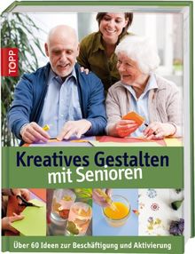 Kreatives Gestalten mit Senioren: Über 60 Ideen zum kreativen Gestalten mit Senioren