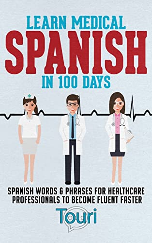 Learn Medical Spanish in 100 Days: Spanish Words & Phrases for Healthcare Professionals to Become Fluent Faster (Spanish for Medical Professionals, Band 1)