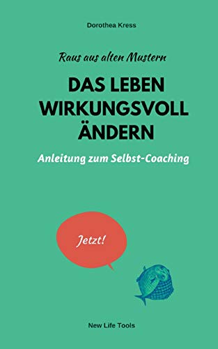 Raus aus alten Mustern: Das Leben wirkungsvoll ändern: Anleitung zum Selbst-Coaching