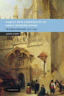 Family and Community in Early Modern Spain: The Citizens of Granada, 1570-1739 (New Studies in European History)