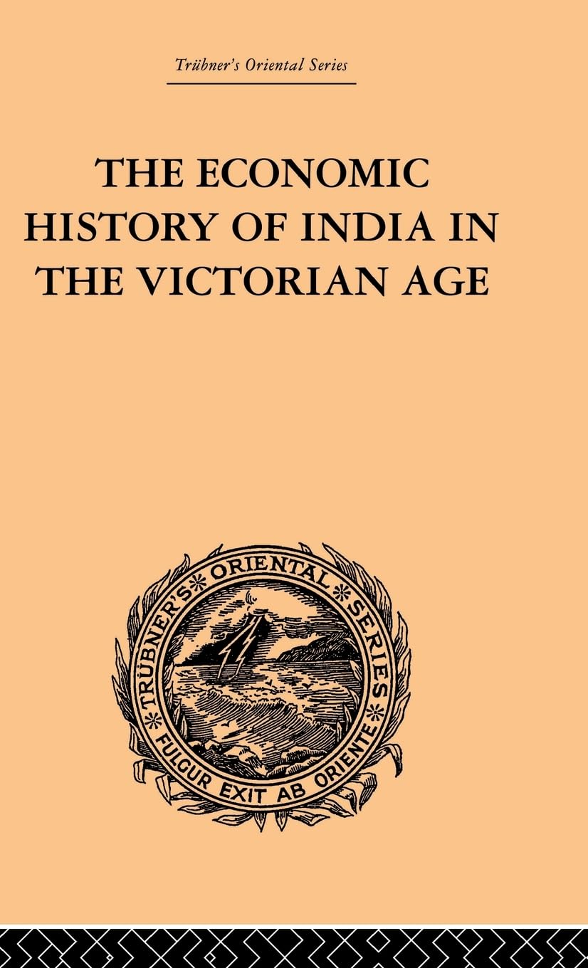 The Economic History of India in the Victorian Age: From the Accession of Queen Victoria in 1837 to the Commencement of the Twentieth Century (Trubner's Oriental Series, Band 6)