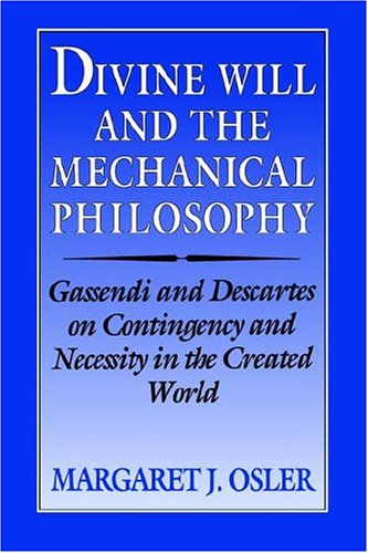 Divine Will & Mechanical Philosophy: Gassendi and Descartes on Contingency and Necessity in the Created World