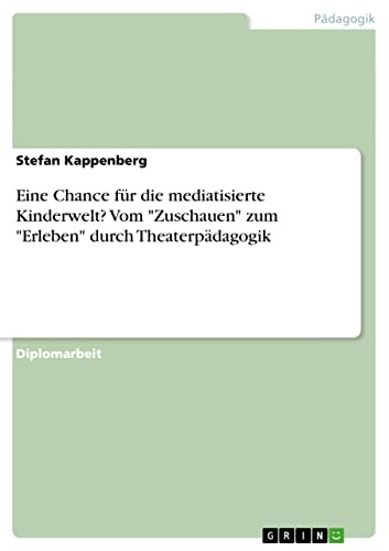 Eine Chance für die mediatisierte Kinderwelt? Vom Zuschauen zum Erleben durch Theaterpädagogik