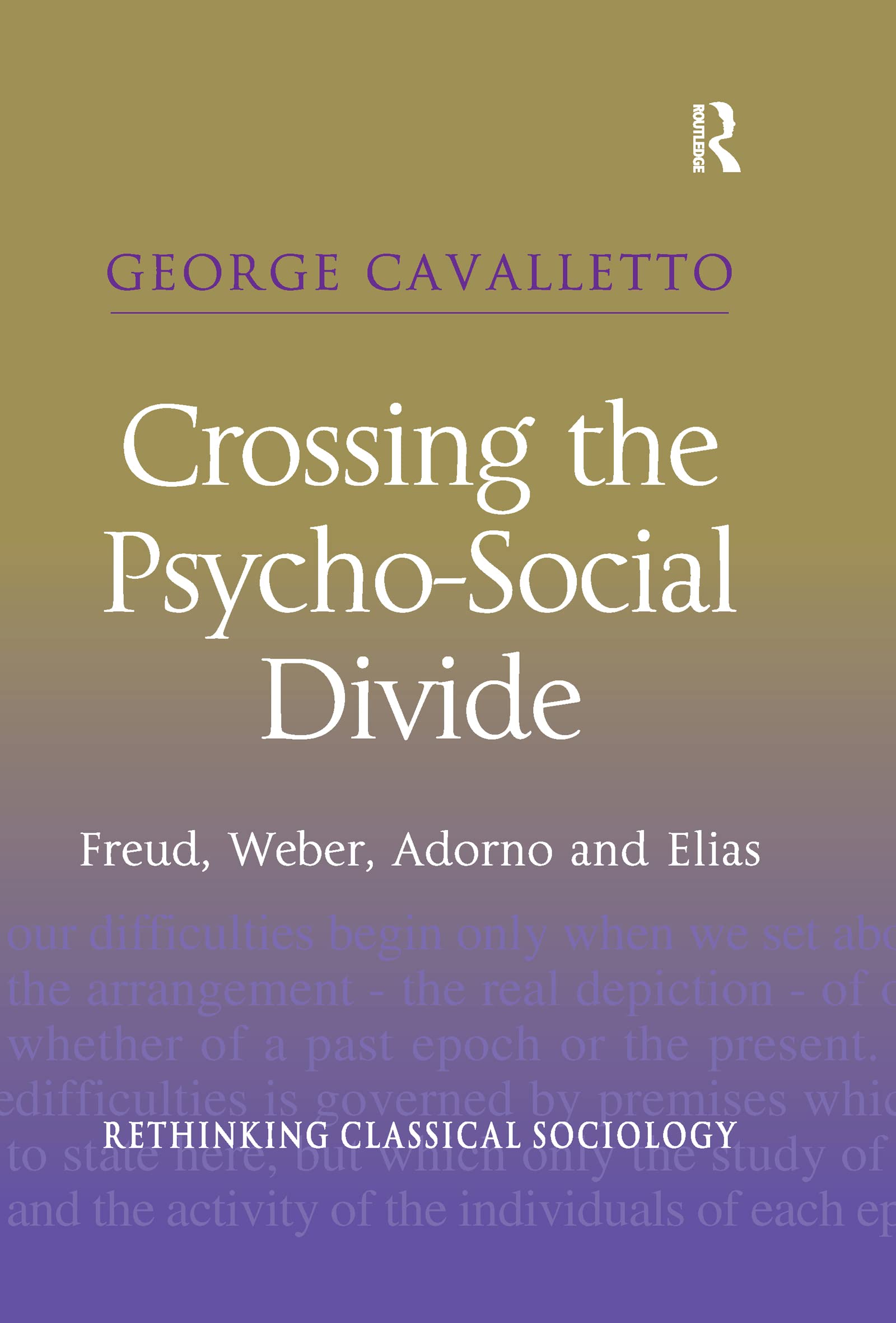 Crossing the Psycho-Social Divide: Freud, Weber, Adorno and Elias (Rethinking Classical Sociology)