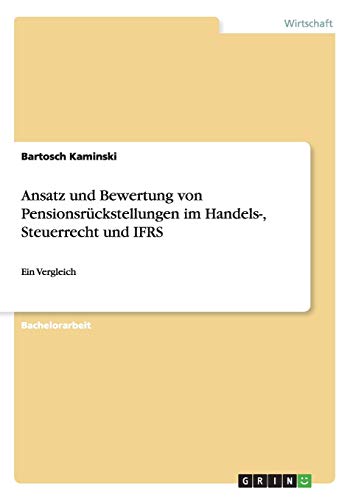 Ansatz und Bewertung von Pensionsrückstellungen im Handels-, Steuerrecht und IFRS: Ein Vergleich