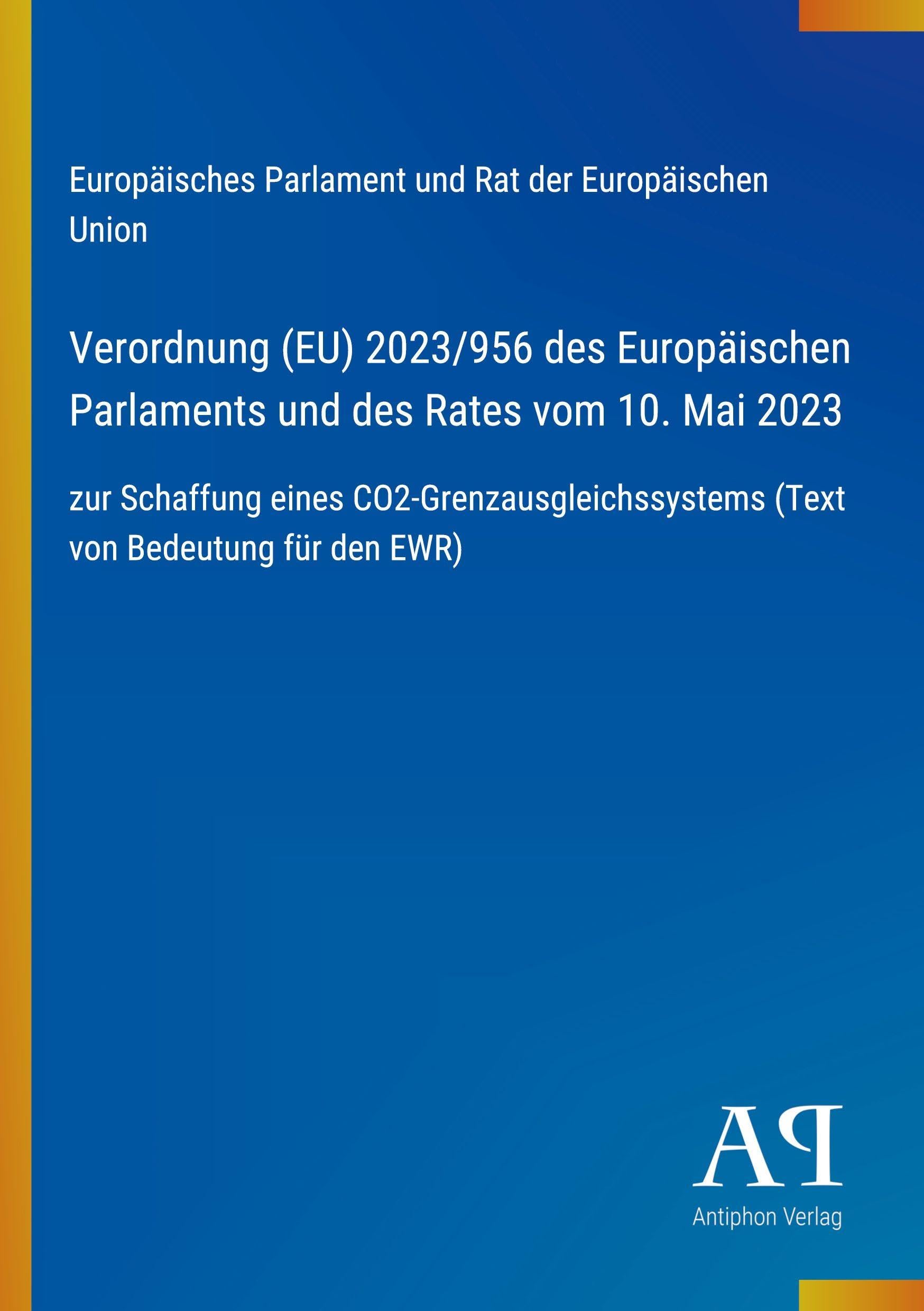 Verordnung (EU) 2023/956 des Europäischen Parlaments und des Rates vom 10. Mai 2023: zur Schaffung eines CO2-Grenzausgleichssystems (Text von Bedeutung für den EWR)
