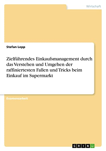 Zielführendes Einkaufsmanagement durch das Verstehen und Umgehen der raffiniertesten Fallen und Tricks beim Einkauf im Supermarkt