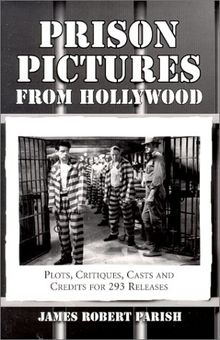 Prison Pictures from Hollywood: Plots, Critiques, Casts and Credits for 293 Theatrical and Made-For-Television Releases