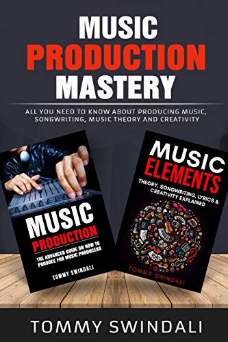 Tommy Swindali Music Production Mastery, All You Need To Know About Producing Music, Songwriting, Music Theory And Creativity (Two Book Bundle)