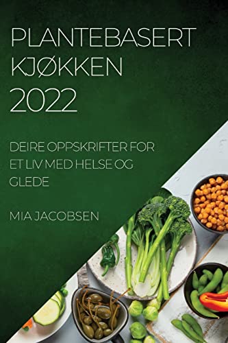 PLANTEBASERT KJØKKEN 2022: DEIRE OPPSKRIFTER FOR ET LIV MED HELSE OG GLEDE