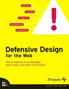 Defensive Design for the Web: How to Improve Error Messages, Help, Forms, and Other Crisis Points: How to Improve Error Messages, Help, Forms, and Other Online Crisis Points (Voices That Matter)