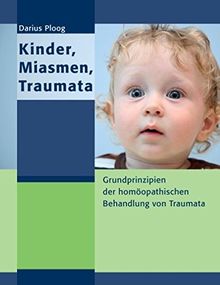 Kinder, Miasmen, Traumata: Grundprinzipien der homöopathischen Behandlung von Traumata