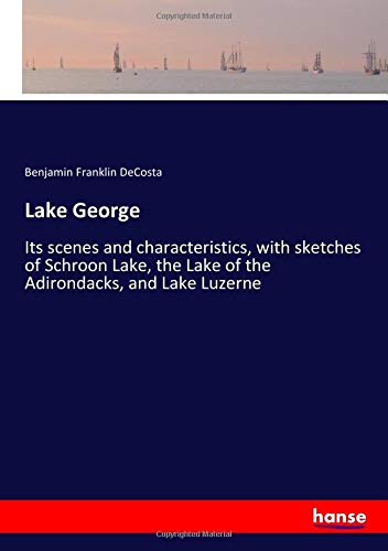 Lake George: Its scenes and characteristics, with sketches of Schroon Lake, the Lake of the Adirondacks, and Lake Luzerne