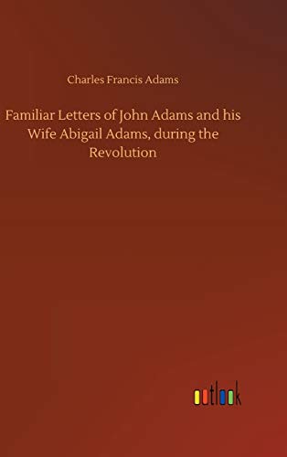 Familiar Letters of John Adams and his Wife Abigail Adams, during the Revolution