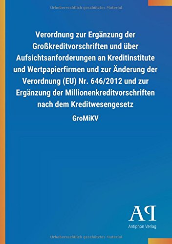 Verordnung zur Ergänzung der Großkreditvorschriften und über Aufsichtsanforderungen an Kreditinstitute und Wertpapierfirmen und zur Änderung der ... nach dem Kreditwesengesetz: GroMiKV