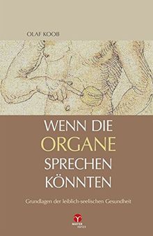 Wenn die Organe sprechen könnten: Grundlagen der leiblich-seelischen Gesundheit