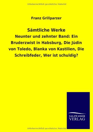 Sämtliche Werke: Neunter und zehnter Band: Ein Bruderzwist in Habsburg, Die Jüdin von Toledo, Blanka von Kastilien, Die Schreibfeder, Wer ist schuldig?
