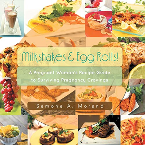 Milkshakes & Egg Rolls!: A Pregnant Woman's Recipe Guide to Surviving Pregnancy Cravings