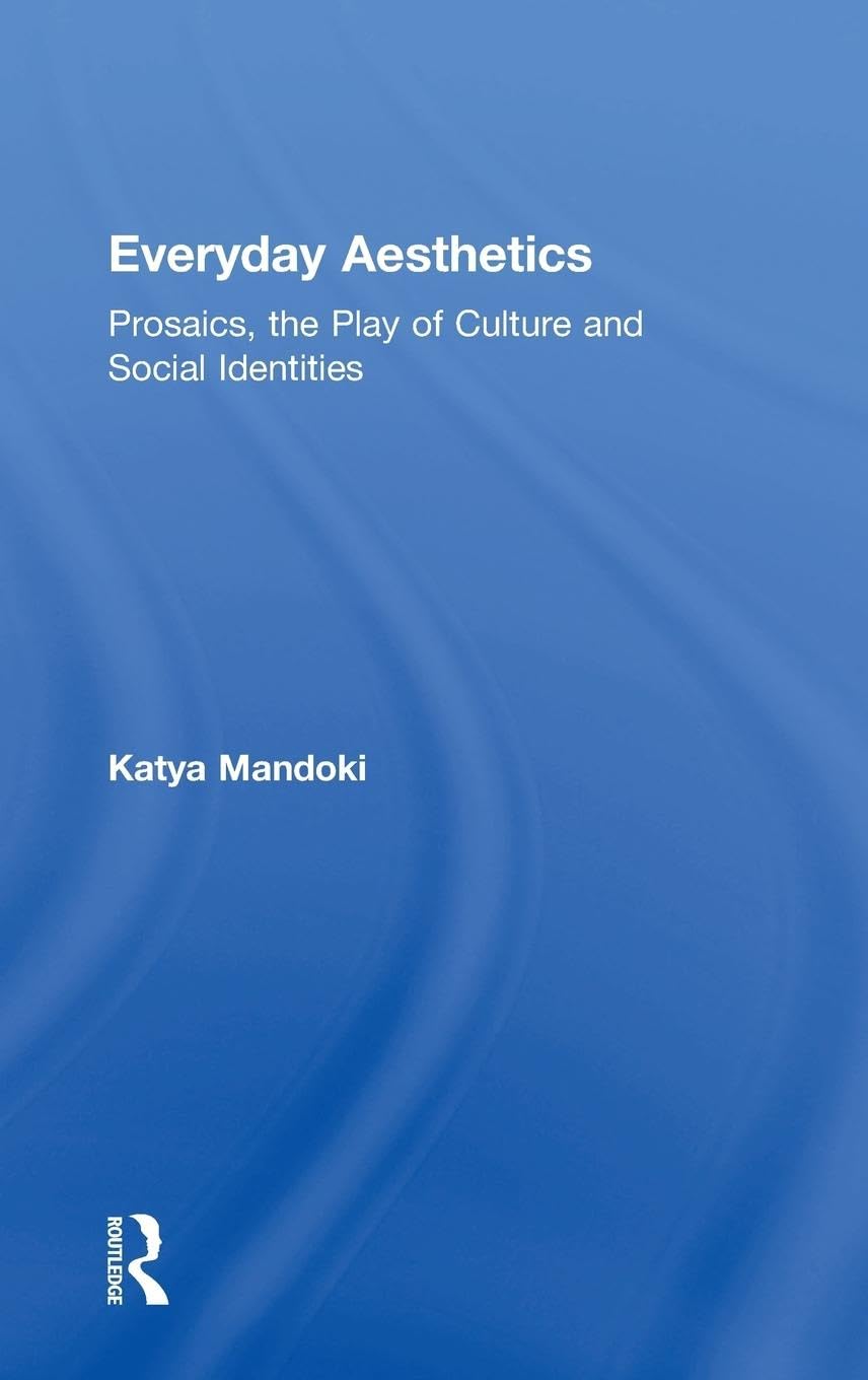 Everyday Aesthetics: Prosaics, the Play of Culture and Social Identities