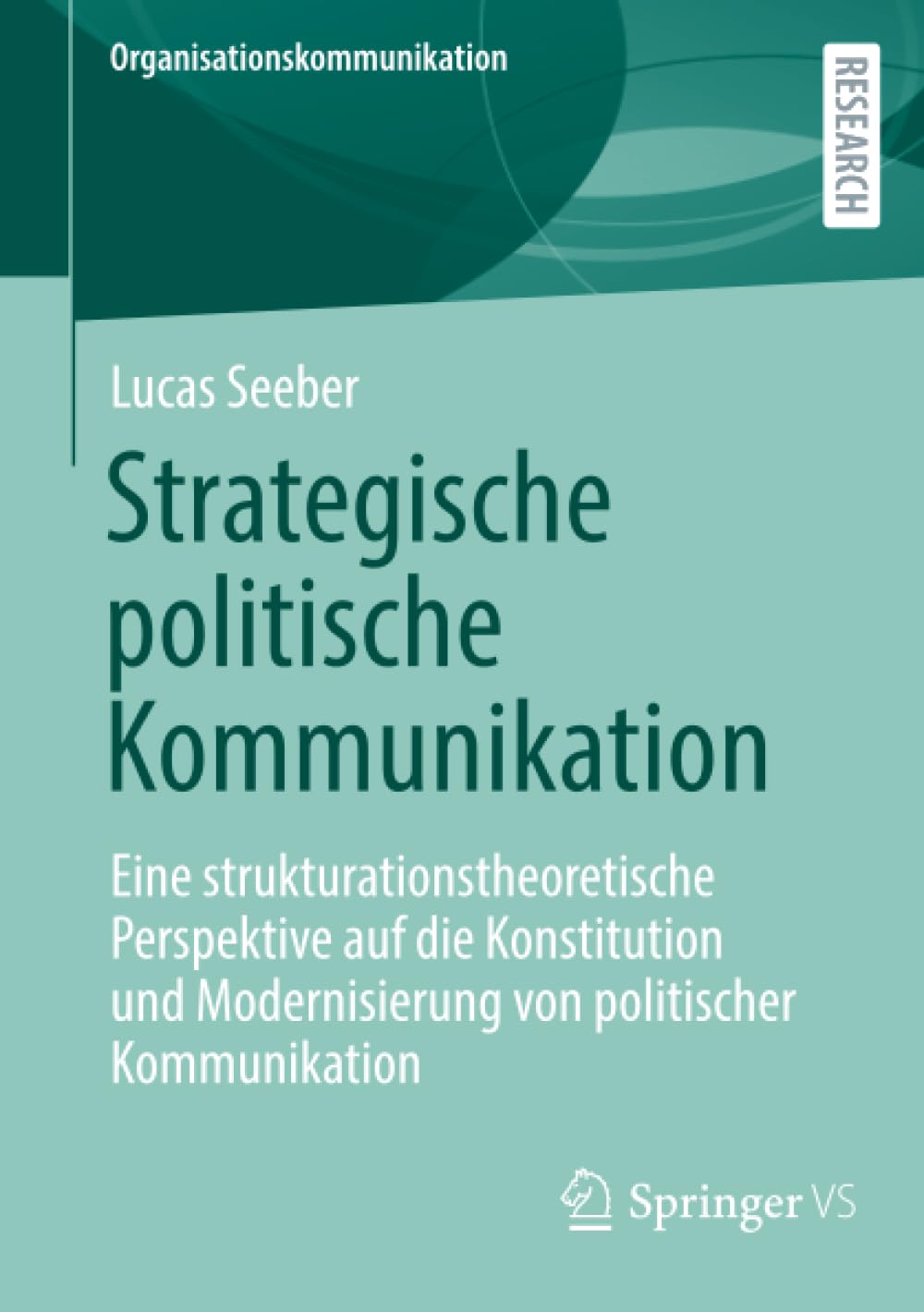 Strategische politische Kommunikation: Eine strukturationstheoretische Perspektive auf die Konstitution und Modernisierung von politischer Kommunikation (Organisationskommunikation)