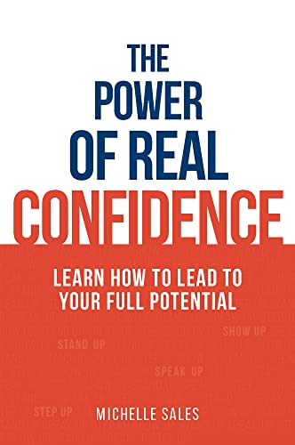 The Power of Real Confidence: Learn How to Lead to Your Full Potential