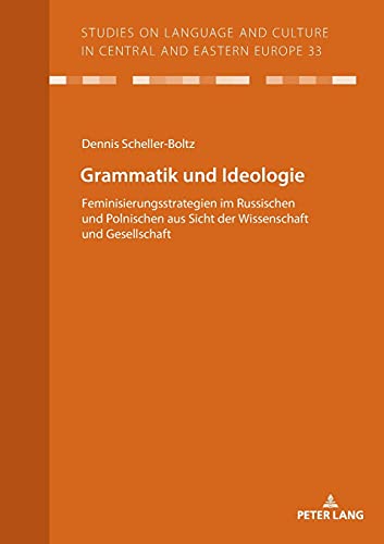 Grammatik und Ideologie: Feminisierungsstrategien im Russischen und Polnischen aus Sicht der Wissenschaft und Gesellschaft (Studies on Language and Culture in Central and Eastern Europe, Band 33)