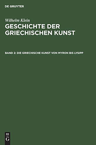 Die Griechische Kunst von Myron bis Lysipp (Wilhelm Klein: Geschichte der griechischen Kunst)
