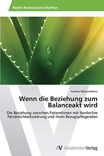 Wenn die Beziehung zum Balanceakt wird: Die Beziehung zwischen PatientInnen mit Borderline Persönlichkeitsstörung und ihren Bezugspflegenden