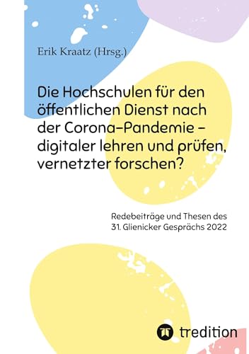 Die Hochschulen für den öffentlichen Dienst nach der Corona-Pandemie - digitaler lehren und prüfen, vernetzter forschen?: Redebeiträge und Thesen des 31. Glienicker Gesprächs 2022