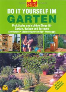 Selbst ist der Mann: Do it yourself im Garten: Praktische und schöne Dinge für Garten, Balkon und Terrasse. Anleitungen - Gestaltungsvorschläge - Praxistipps