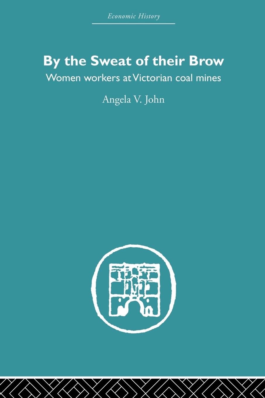By the Sweat of Their Brow: Women workers at Victorian Coal Mines (Economic History)