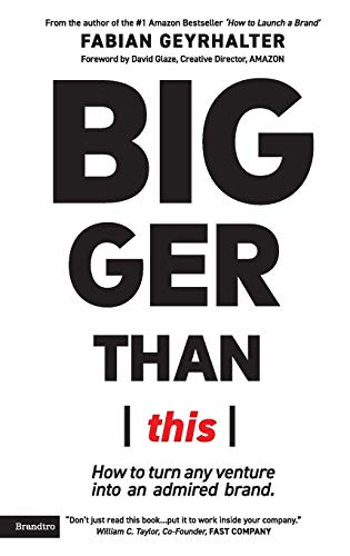 Fabian Geyrhalter Bigger Than This, How To Turn Any Venture Into An Admired Brand