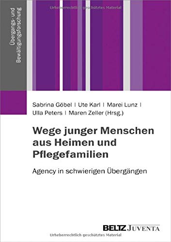 Wege junger Menschen aus Heimen und Pflegefamilien: Agency in schwierigen Übergängen (Übergangs- und Bewältigungsforschung)