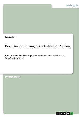 Berufsorientierung als schulischer Auftrag: Wie kann der Berufswahlpass einen Beitrag zur reflektierten Berufswahl leisten?