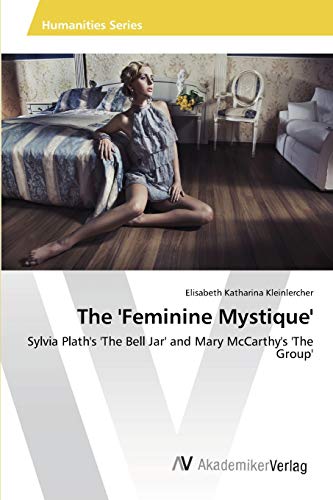 The 'Feminine Mystique': Sylvia Plath's 'The Bell Jar' and Mary McCarthy's 'The Group'