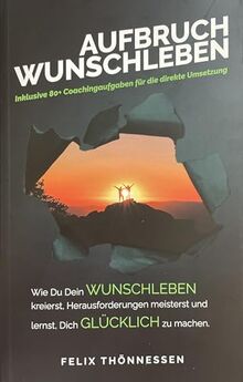 AUFBRUCH WUNSCHLEBEN: Wie Du Dein WUNSCHLEBEN kreierst, Herausforderungen meisterst und lernst, Dich GLÜCKLICH zu machen. | Buch von FELIX THÖNNESSEN