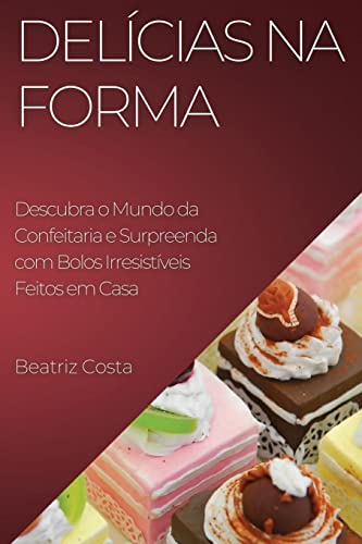 Delícias na Forma: Descubra o Mundo da Confeitaria e Surpreenda com Bolos Irresistíveis Feitos em Casa