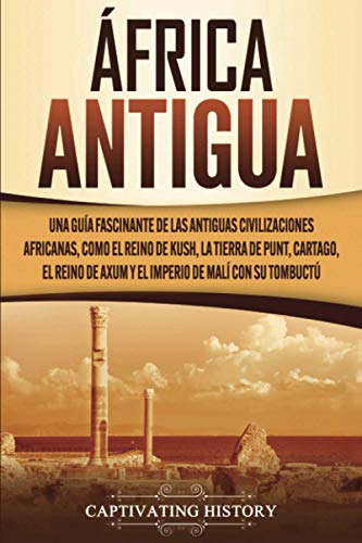 África antigua: Una guía fascinante de las antiguas civilizaciones africanas, como el Reino de Kush, la Tierra de Punt, Cartago, el Reino de Axum y el Imperio de Malí con su Tombuctú