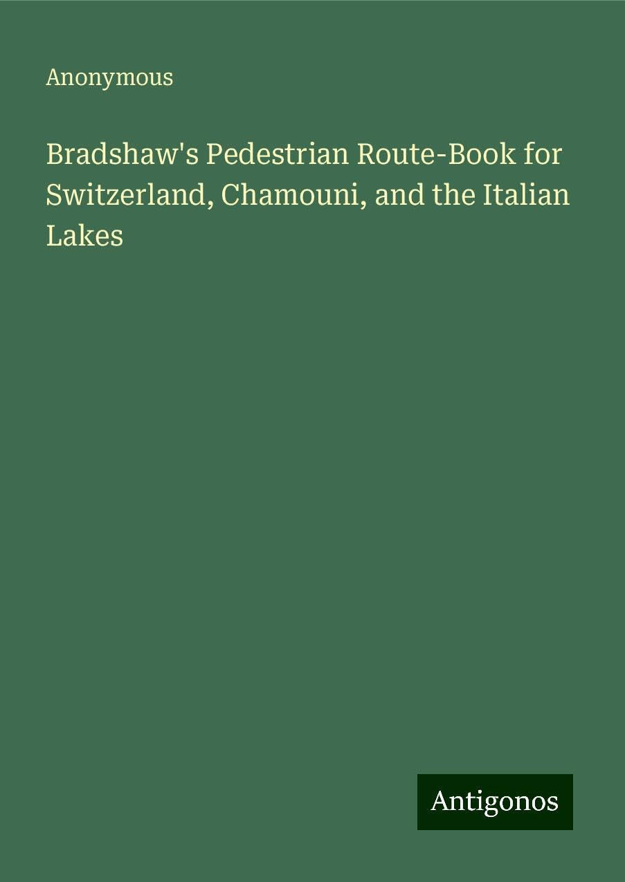 Bradshaw's Pedestrian Route-Book for Switzerland, Chamouni, and the Italian Lakes
