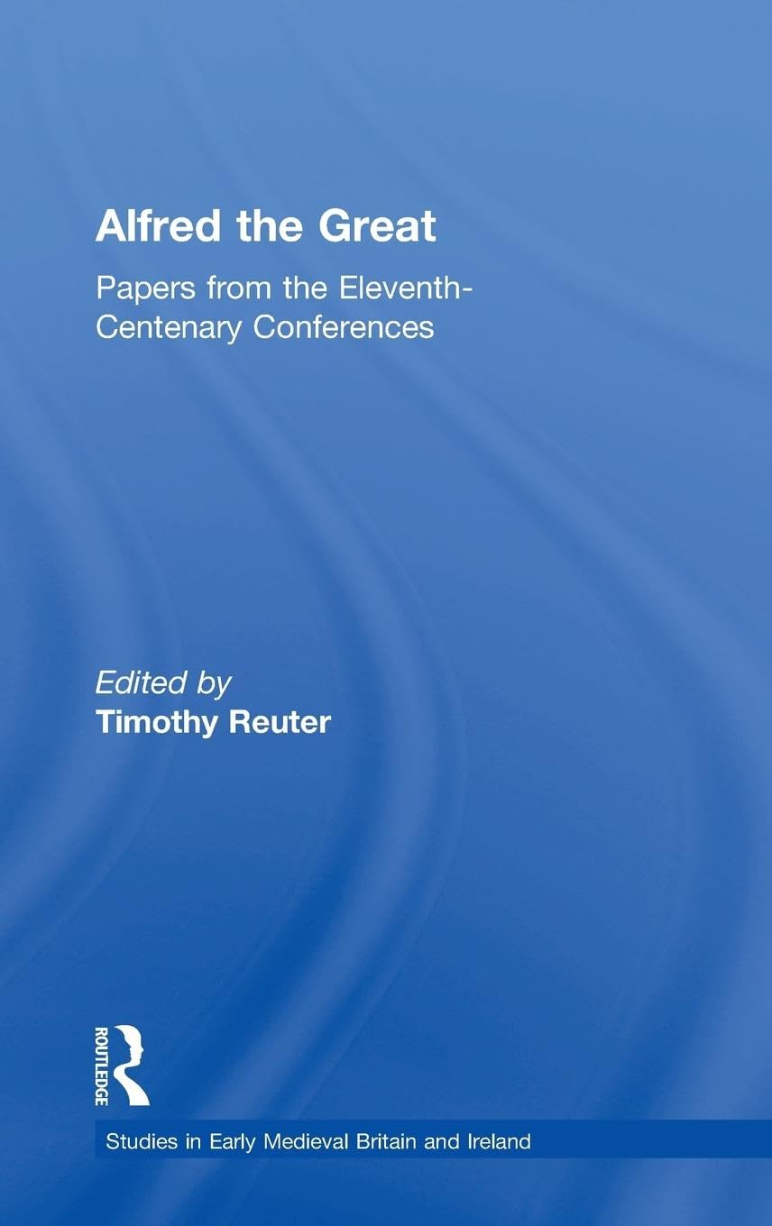 Alfred the Great: Papers from the Eleventh-Centenary Conferences (Studies in Early Medieval Britain)