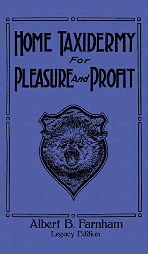Home Taxidermy For Pleasure And Profit (Legacy Edition): A Classic Manual On Traditional Animal Stuffing and Display Techniques And Preservation ... Library of Tanning and Taxidermy, Band 3)