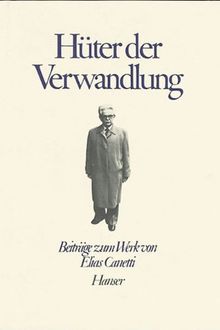 Über Elias Canetti: Hüter der Verwandlung: Beiträge zum Werk von Elias Canetti