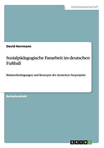 Sozialpädagogische Fanarbeit im deutschen Fußball: Rahmenbedingungen und Konzepte der deutschen Fanprojekte