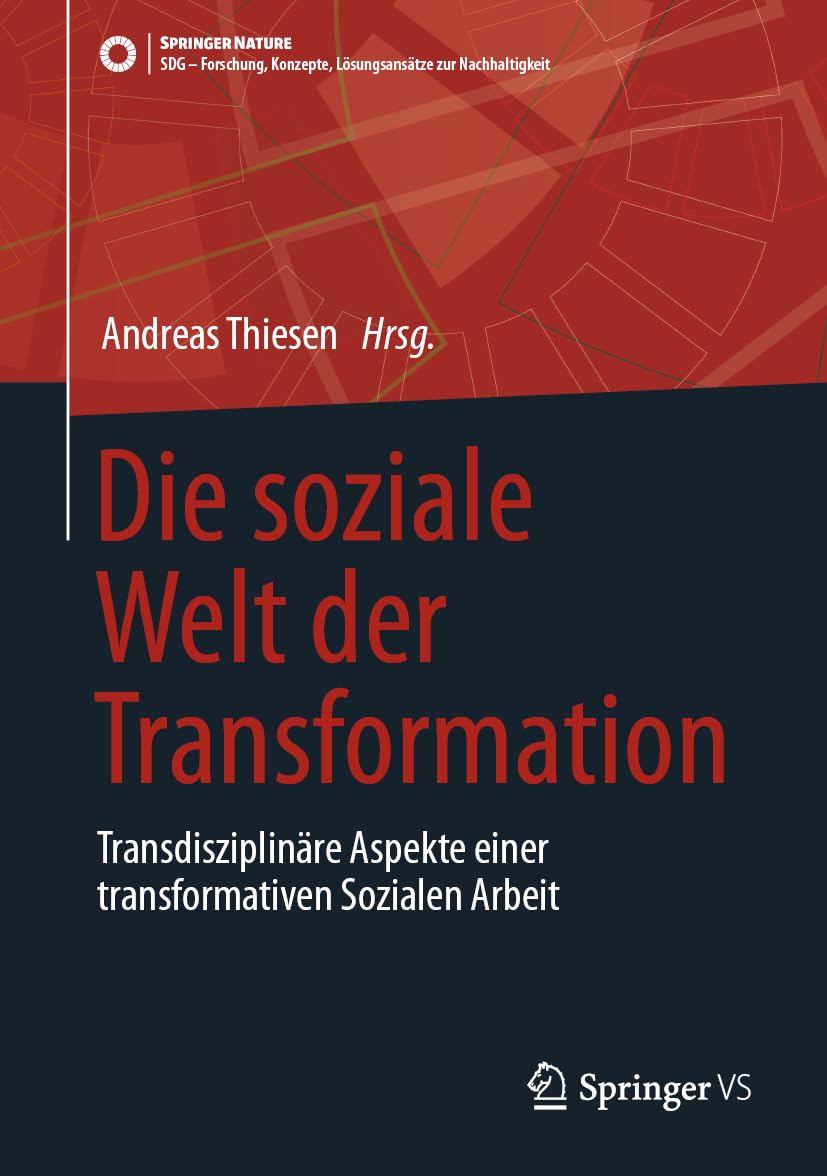 Die soziale Welt der Transformation: Transdisziplinäre Aspekte einer transformativen Sozialen Arbeit (SDG - Forschung, Konzepte, Lösungsansätze zur Nachhaltigkeit)