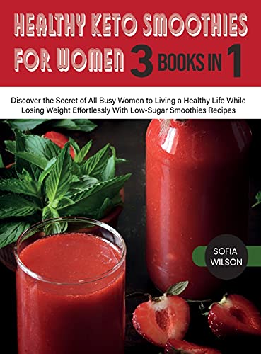 Healthy Keto Smoothies for Women: Discover the Secret of All Busy Women to Living a Healthy Life While Losing Weight Effortlessly With Low-Sugar Smoothies Recipes